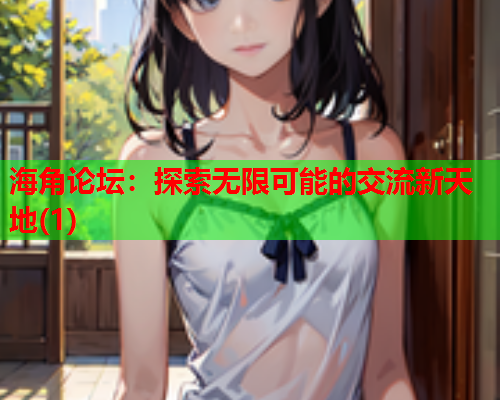 海角论坛：探索无限可能的交流新天地(1)