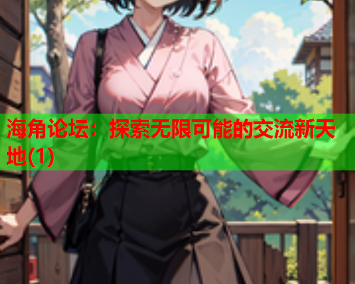 海角论坛：探索无限可能的交流新天地(1)