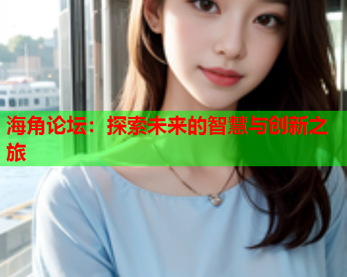 海角论坛：探索未来的智慧与创新之旅