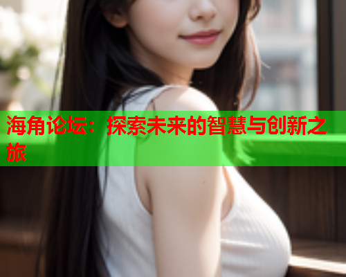 海角论坛：探索未来的智慧与创新之旅