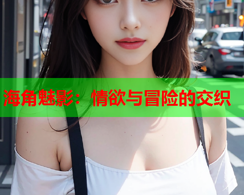 海角魅影：情欲与冒险的交织
