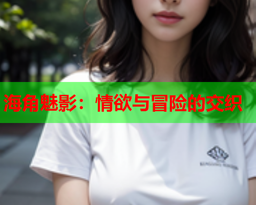 海角魅影：情欲与冒险的交织