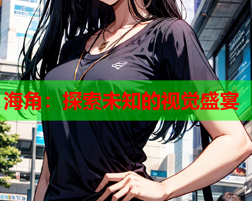 海角：探索未知的视觉盛宴