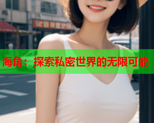海角：探索私密世界的无限可能