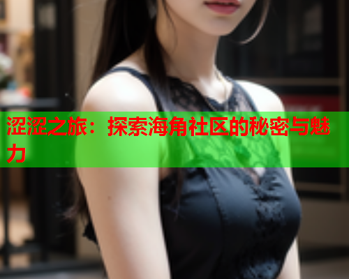 涩涩之旅：探索海角社区的秘密与魅力