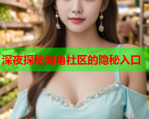 深夜探秘海角社区的隐秘入口