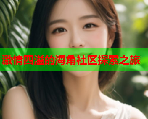 激情四溢的海角社区探索之旅