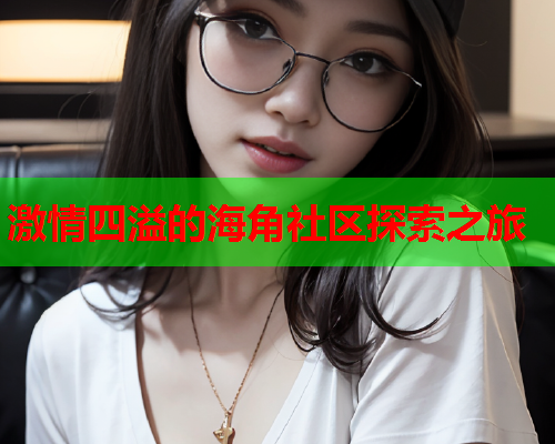 激情四溢的海角社区探索之旅