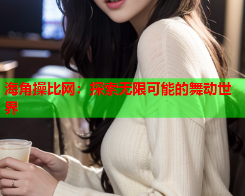 海角操比网：探索无限可能的舞动世界