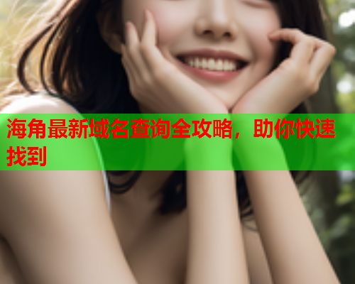 海角最新域名查询全攻略，助你快速找到