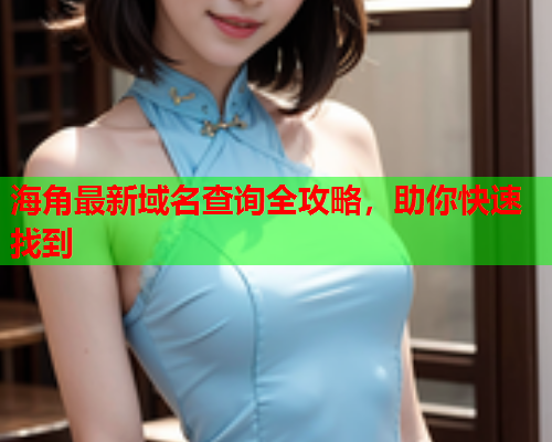 海角最新域名查询全攻略，助你快速找到