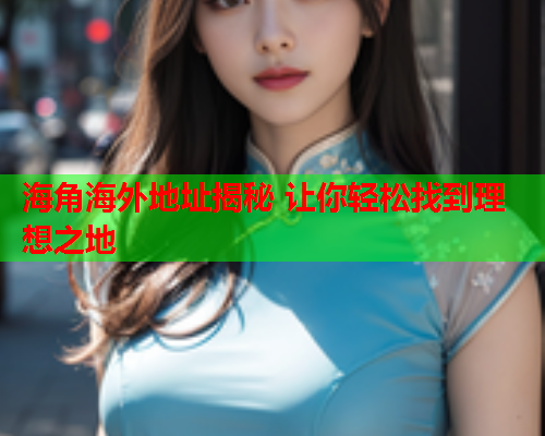 海角海外地址揭秘 让你轻松找到理想之地