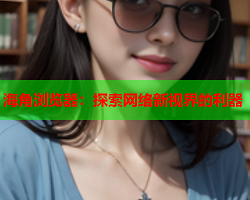 海角浏览器：探索网络新视界的利器