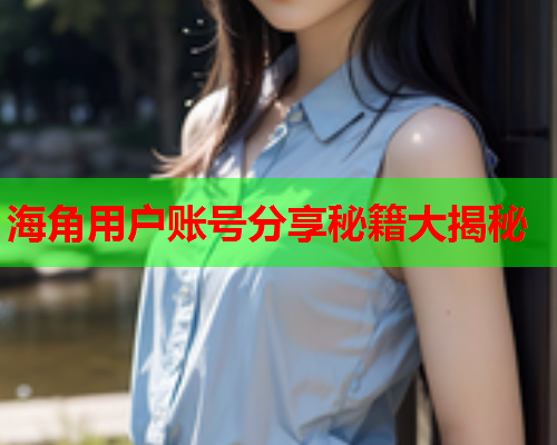 海角用户账号分享秘籍大揭秘