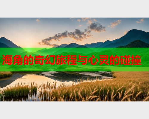 海角的奇幻旅程与心灵的碰撞
