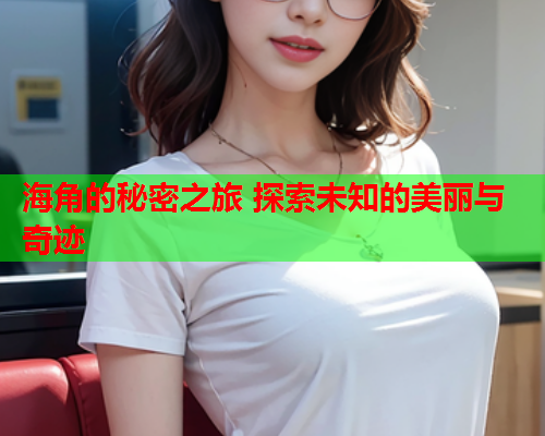 海角的秘密之旅 探索未知的美丽与奇迹