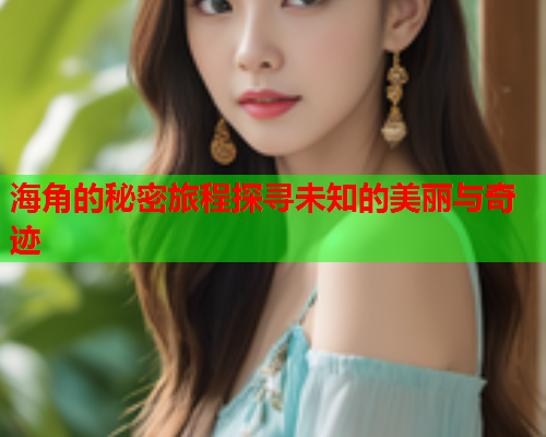 海角的秘密旅程探寻未知的美丽与奇迹