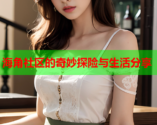 海角社区的奇妙探险与生活分享