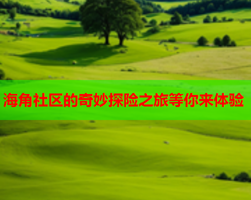 海角社区的奇妙探险之旅等你来体验