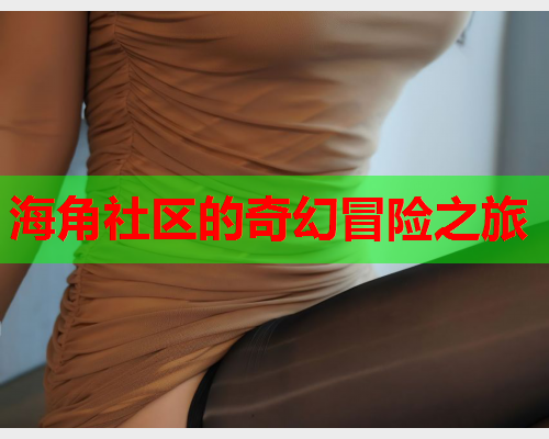 海角社区的奇幻冒险之旅