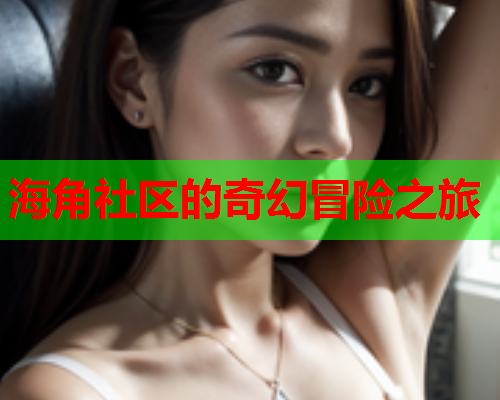 海角社区的奇幻冒险之旅