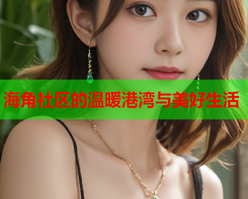 海角社区的温暖港湾与美好生活