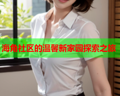 海角社区的温馨新家园探索之旅