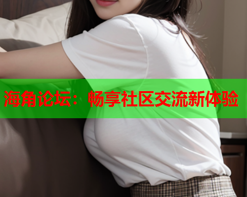 海角论坛：畅享社区交流新体验