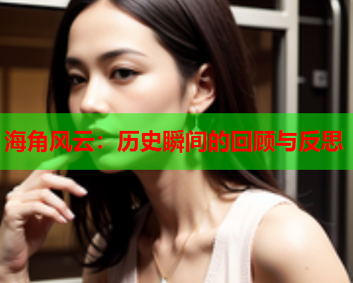 海角风云：历史瞬间的回顾与反思