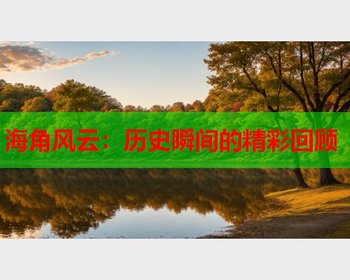 海角风云：历史瞬间的精彩回顾