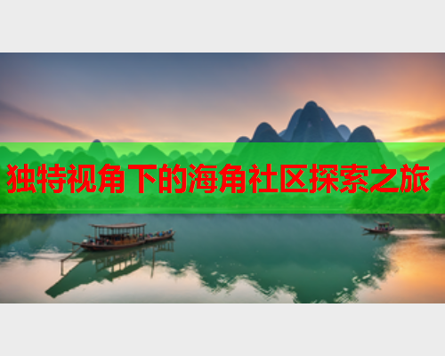 独特视角下的海角社区探索之旅