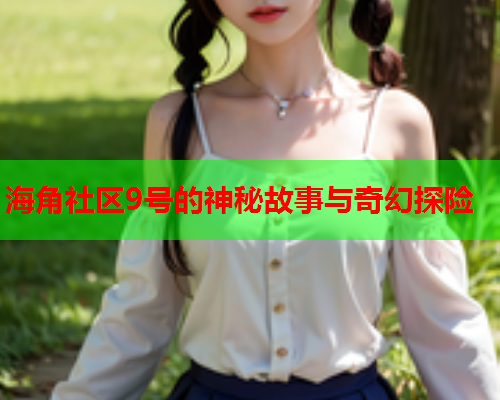 海角社区9号的神秘故事与奇幻探险