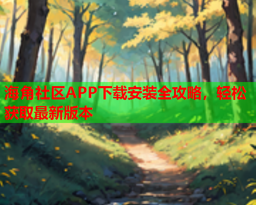 海角社区APP下载安装全攻略，轻松获取最新版本