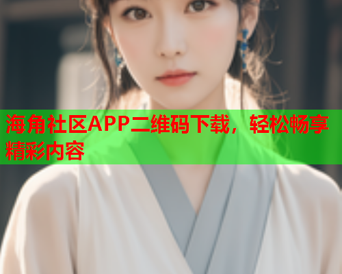 海角社区APP二维码下载，轻松畅享精彩内容