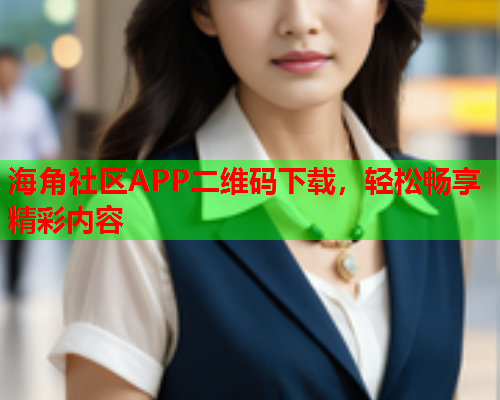 海角社区APP二维码下载，轻松畅享精彩内容
