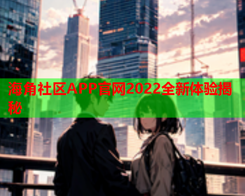 海角社区APP官网2022全新体验揭秘