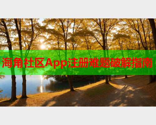 海角社区App注册难题破解指南