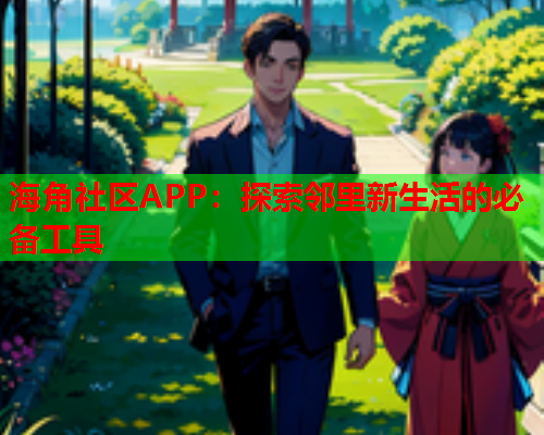 海角社区APP：探索邻里新生活的必备工具