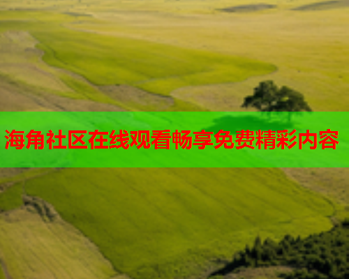 海角社区在线观看畅享免费精彩内容