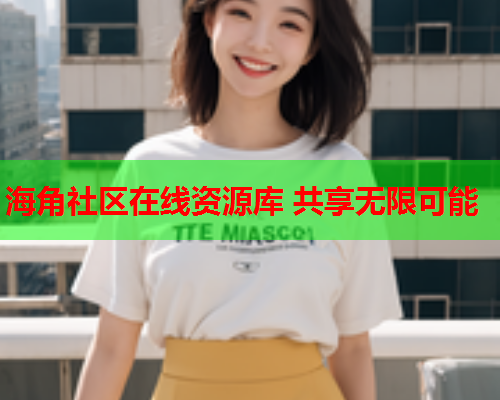 海角社区在线资源库 共享无限可能