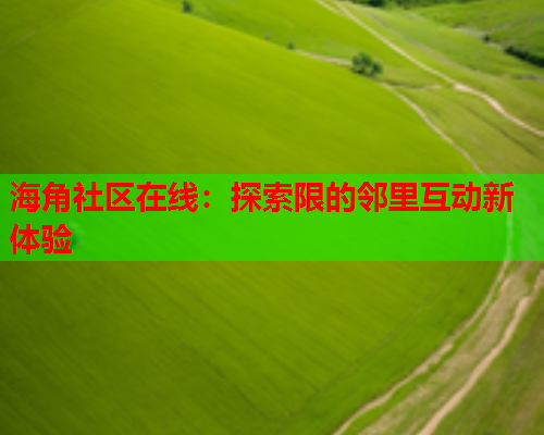 海角社区在线：探索限的邻里互动新体验