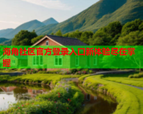 海角社区官方登录入口新体验尽在掌握