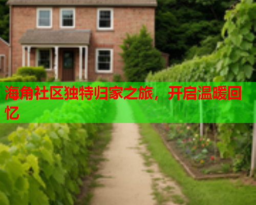 海角社区独特归家之旅，开启温暖回忆