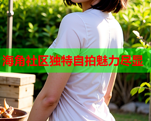海角社区独特自拍魅力尽显