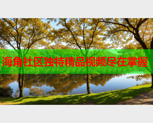 海角社区独特精品视频尽在掌握