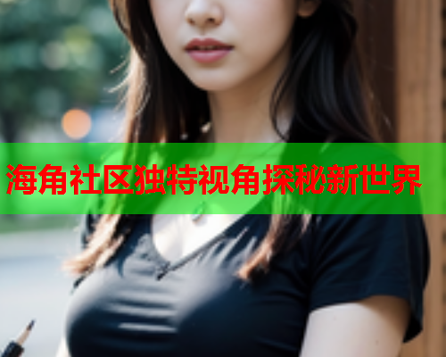海角社区独特视角探秘新世界