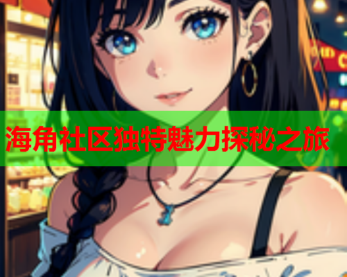 海角社区独特魅力探秘之旅