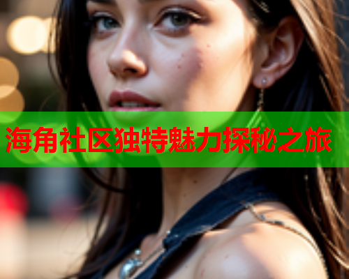 海角社区独特魅力探秘之旅