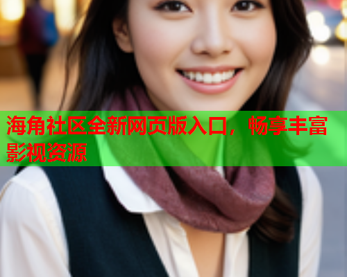 海角社区全新网页版入口，畅享丰富影视资源