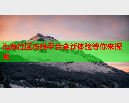 海角社区在线平台全新体验等你来探索